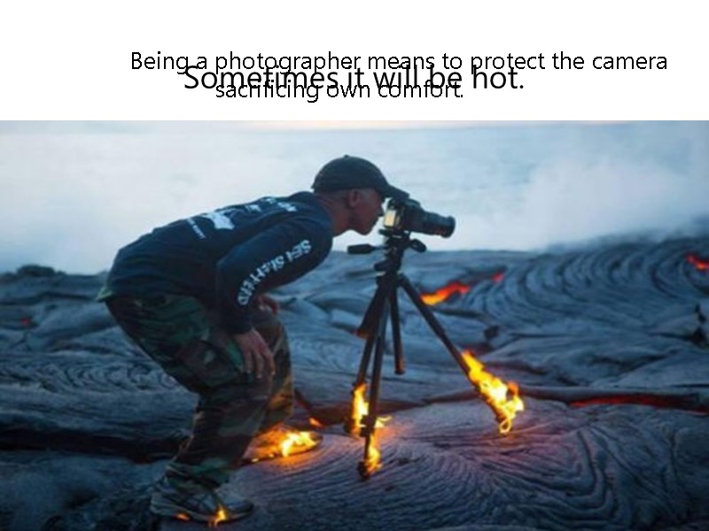 Being a photographer means to protect the camera      